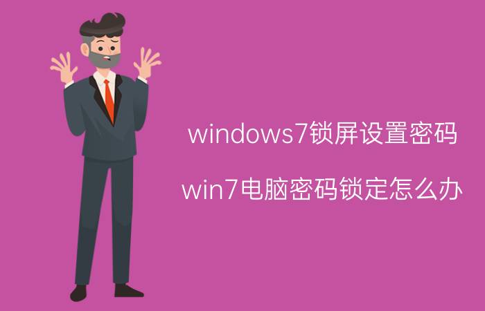 windows7锁屏设置密码 win7电脑密码锁定怎么办？